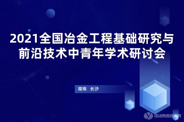 2021全國冶金工程基礎(chǔ)研究與學(xué)科發(fā)展中青年學(xué)術(shù)研討會(huì)