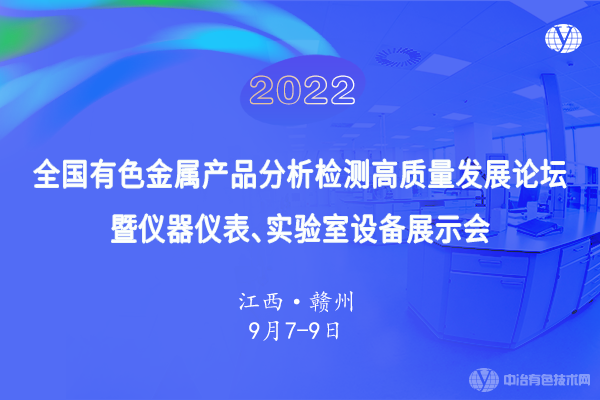 9月6日●定檔贛州！“2022全國有色金屬產(chǎn)品分析檢測高質(zhì)量發(fā)展論壇暨儀器儀表、實(shí)驗(yàn)室設(shè)備展示會”即將召開！