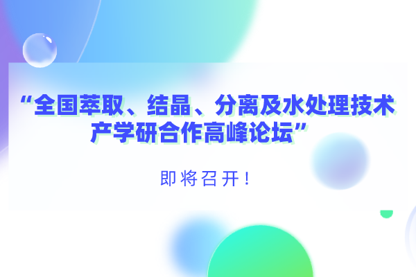 “全國萃取、結晶、分離及水處理技術產(chǎn)學研合作高峰論壇”即將召開！