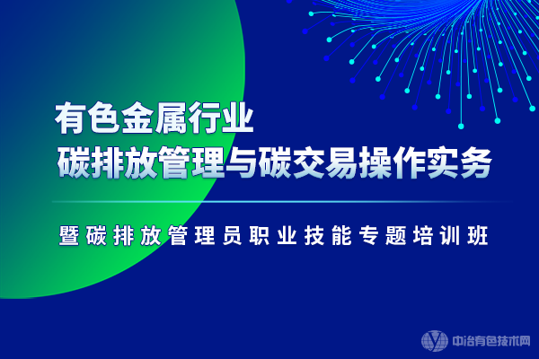 “有色金屬行業(yè)碳排放管理與碳交易操作實(shí)務(wù)暨碳排放管理員職業(yè)技能專題培訓(xùn)班”將在北京開班