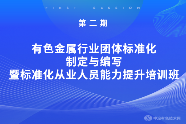 第二期有色金屬行業(yè)團(tuán)體標(biāo)準(zhǔn)化制定與編寫暨標(biāo)準(zhǔn)化從業(yè)人員能力提升培訓(xùn)班