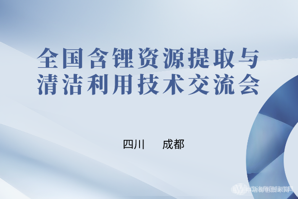 參會有“鋰” | “全國含鋰資源提取與清潔利用技術(shù)交流會”