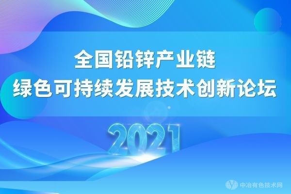 第一輪通知 | “2021全國鉛鋅產業(yè)鏈綠色可持續(xù)發(fā)展技術創(chuàng)新論壇”