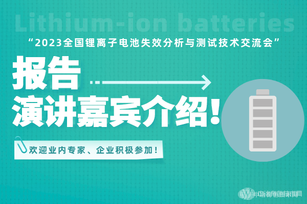 報(bào)告演講嘉賓介紹！ “2023全國(guó)鋰離子電池失效分析與測(cè)試技術(shù)交流會(huì)” 歡迎業(yè)內(nèi)專家、企業(yè)積極參加！