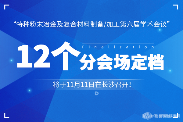 12個分會場定檔！“特種粉末冶金及復(fù)合材料制備/加工第六屆學(xué)術(shù)會議”將于11月11日在長沙召開！