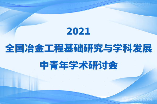 第一輪通知 | “2021全國冶金工程基礎研究與學科發(fā)展中青年學術研討會”