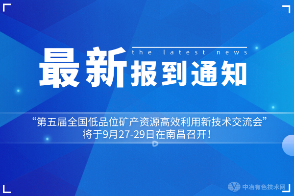 報(bào)到通知：“第五屆全國(guó)低品位礦產(chǎn)資源高效利用新技術(shù)交流會(huì)”將于9月27-29日在南昌召開(kāi)！