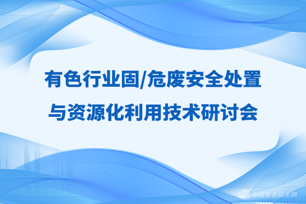 新聞 | 有色行業(yè)固/危廢安全處置與資源化利用技術研討會隆重開幕